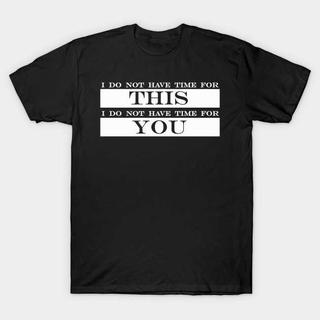 I do not have time for this I do not have time for you T-Shirt by NotComplainingJustAsking